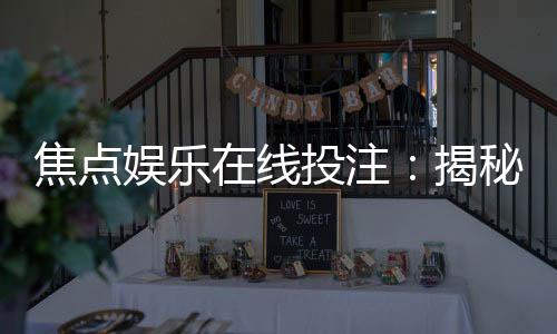 焦点娱乐在线投注：揭秘高胜率玩家的实战技巧与策略