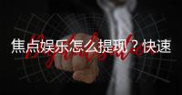 焦点娱乐怎么提现？快速到账的提现流程详解