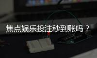 焦点娱乐投注秒到账吗？揭秘快速提款背后的真相与技巧