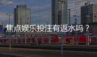 焦点娱乐投注有返水吗？揭秘高返水活动与实战技巧