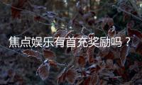 焦点娱乐有首充奖励吗？新人首充福利详解与领取攻略