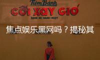 焦点娱乐黑网吗？揭秘其真伪与玩家安全攻略