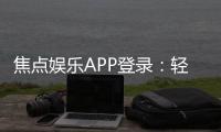 焦点娱乐APP登录：轻松畅玩棋牌电游的必备指南