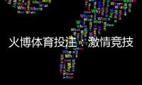 火博体育投注：激情竞技畅享刺激！