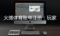 火博体育账号注册：玩家必读的注册攻略