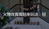 火博体育高赔率玩法：轻松享受刺激投注乐趣