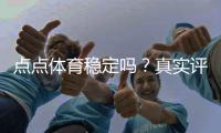 点点体育稳定吗？真实评测：安全性、赔率与提现速度全解析