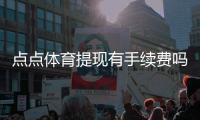 点点体育提现有手续费吗？提现费用明细、到账时间与免手续费技巧