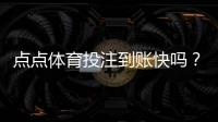 点点体育投注到账快吗？提现到账速度实测与用户评价