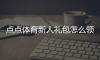 点点体育新人礼包怎么领？注册激活步骤、实用优惠与领取注意事项
