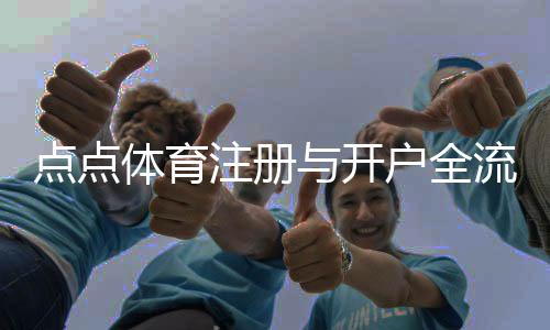 点点体育注册与开户全流程：新手必看图文教程与注意事项