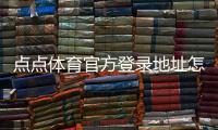 点点体育官方登录地址怎么查？最新官方入口、登录方法与常见问题解答