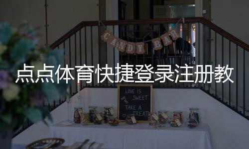 点点体育快捷登录注册教程：一键登录、快速注册与常见问题详解