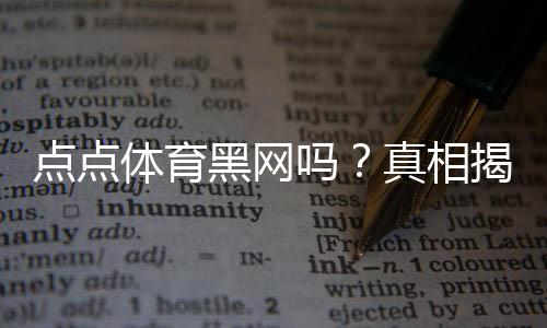 点点体育黑网吗？真相揭秘、资质验证与用户投诉全解析