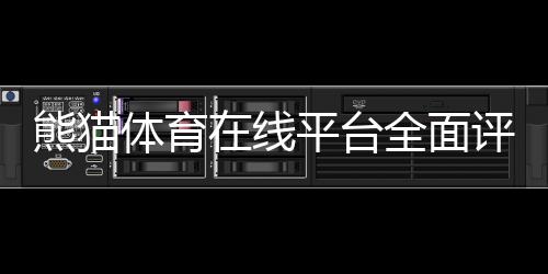 熊猫体育在线平台全面评测：新手注册充值、热门玩法与安全性详解