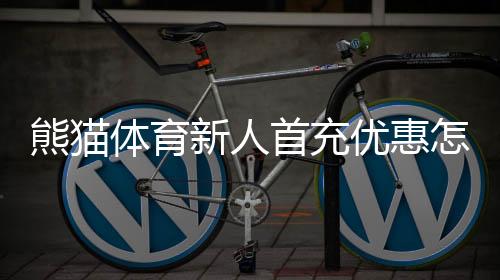 熊猫体育新人首充优惠怎么领取？新手必看领取流程与注意事项