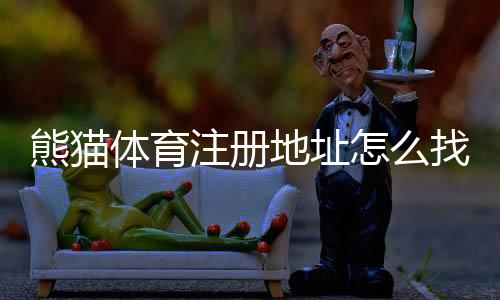 熊猫体育注册地址怎么找？官方入口、注册步骤与常见问题详解