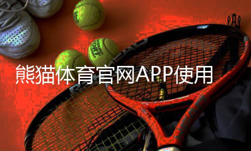 熊猫体育官网APP使用教程：下载注册、功能详解与新手攻略
