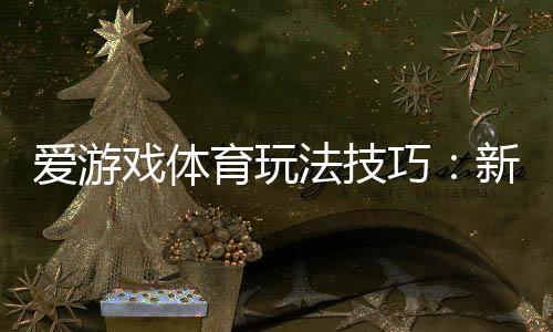 爱游戏体育玩法技巧：新手入门与实战投注技巧全攻略