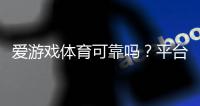 爱游戏体育可靠吗？平台可靠性、用户评价与充值提现安全全面看懂