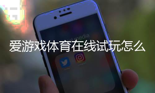 爱游戏体育在线试玩怎么操作？新手注册、玩法与常见问题全解析