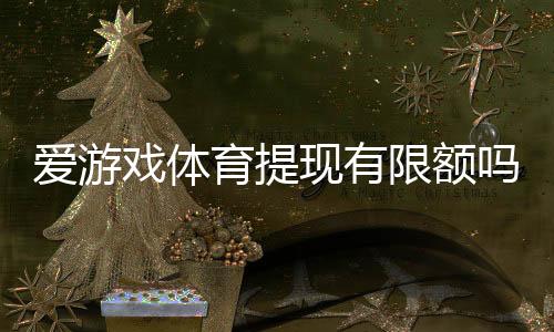 爱游戏体育提现有限额吗？提现限额、到账时间与手续费全解析