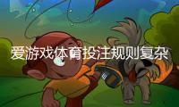 爱游戏体育投注规则复杂吗？新手必看规则解析与实用投注技巧