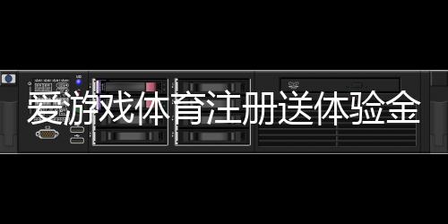 爱游戏体育注册送体验金怎么领取？新手领取步骤、使用攻略与安全须知