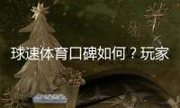 球速体育口碑如何？玩家真实体验与评价解析