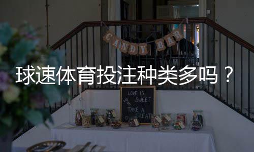 球速体育投注种类多吗？深度解析平台多元化玩法与特色