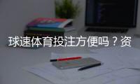 球速体育投注方便吗？资深玩家实测体验与操作指南