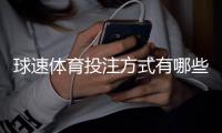 球速体育投注方式有哪些？详解主流玩法与技巧