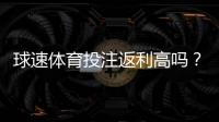 球速体育投注返利高吗？揭秘高返利活动与实战技巧