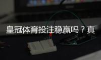 皇冠体育投注稳赢吗？真相解析、风险提示与实战避坑攻略