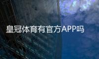 皇冠体育有官方APP吗？真伪鉴别、官方下载与安装使用全攻略