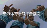 皇冠体育账号注册指南：新手一步步注册流程、验证方法与常见问题解答