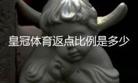 皇冠体育返点比例是多少？最新返点规则、计算方法与实战省钱攻略