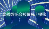 盛煌娱乐会被骗吗？揭秘平台安全性及防骗指南