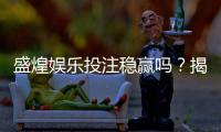 盛煌娱乐投注稳赢吗？揭秘高胜率玩家的实战策略与风险控制