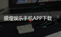 盛煌娱乐手机APP下载：畅享棋牌电游的移动娱乐新体验