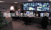 盛煌娱乐注册地址：官网入口与安全登录指南
