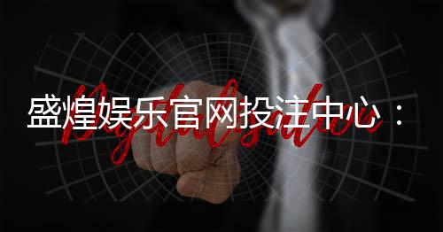 盛煌娱乐官网投注中心：畅享顶级棋牌游戏的投注乐趣