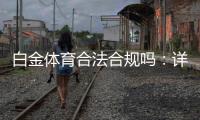 白金体育合法合规吗：详细解读真相