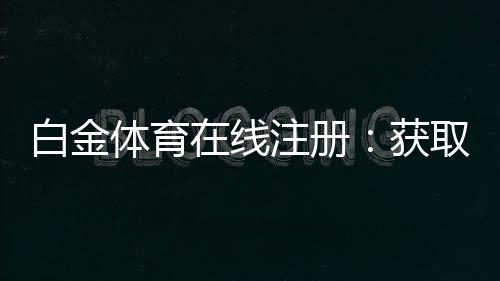 白金体育在线注册：获取高水平游戏体验