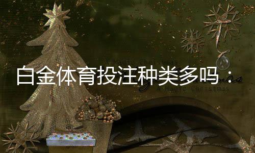 白金体育投注种类多吗：全方位解析最新趋势