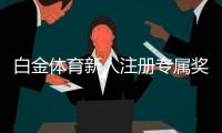 白金体育新人注册专属奖励轻松拿取！