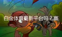 白金体育是新平台吗？赢取丰厚奖励！