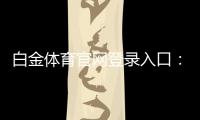 白金体育官网登录入口：畅享尊贵体育娱乐！