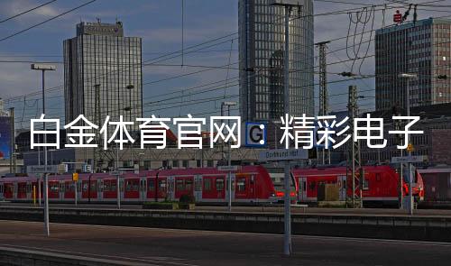 白金体育官网:精彩电子游艺投注攻略