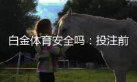 白金体育安全吗：投注前一定要了解这些信息